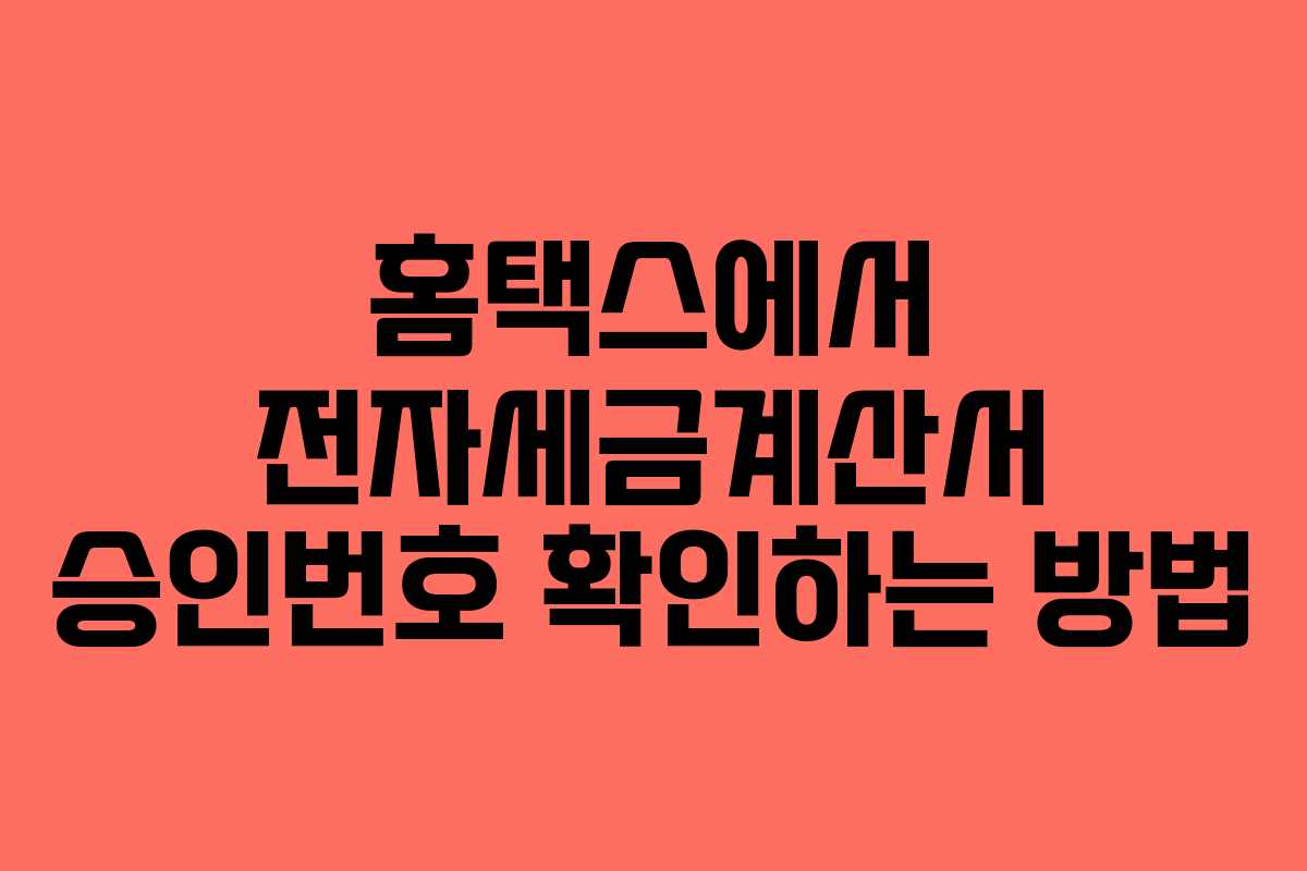 홈택스에서 전자세금계산서 승인번호 확인하는 방법
