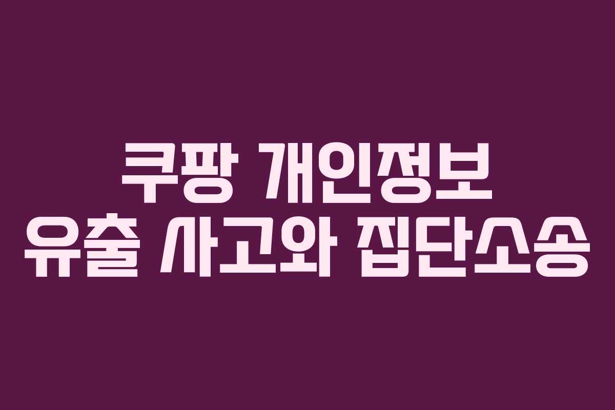 쿠팡 개인정보 유출 사고와 집단소송
