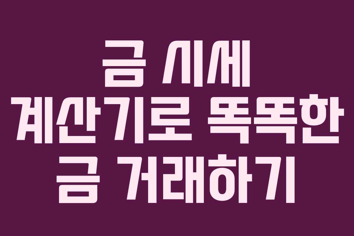 금 시세 계산기로 똑똑한 금 거래하기