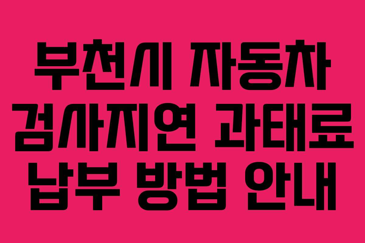 부천시 자동차 검사지연 과태료 납부 방법 안내