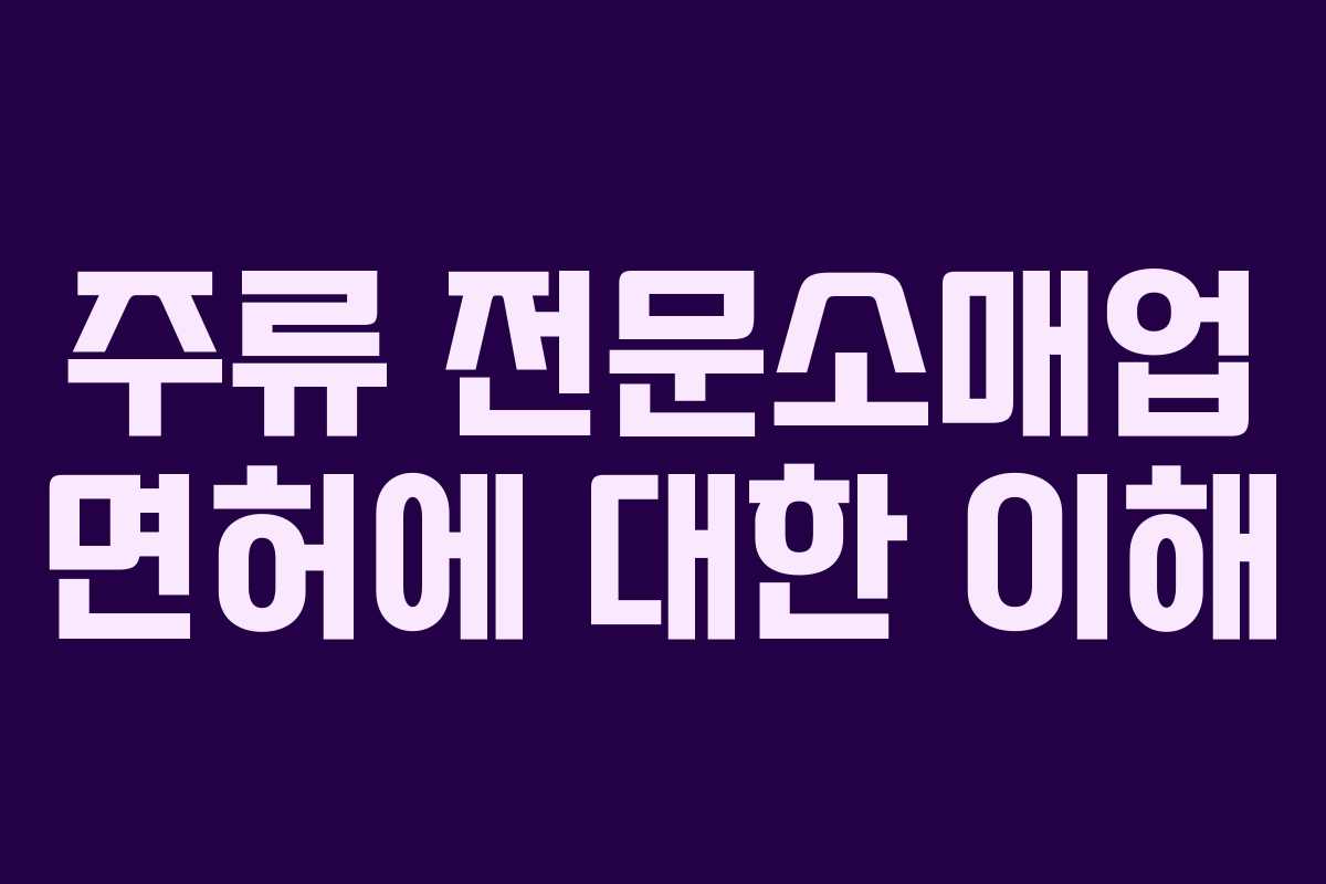 주류 전문소매업 면허에 대한 이해