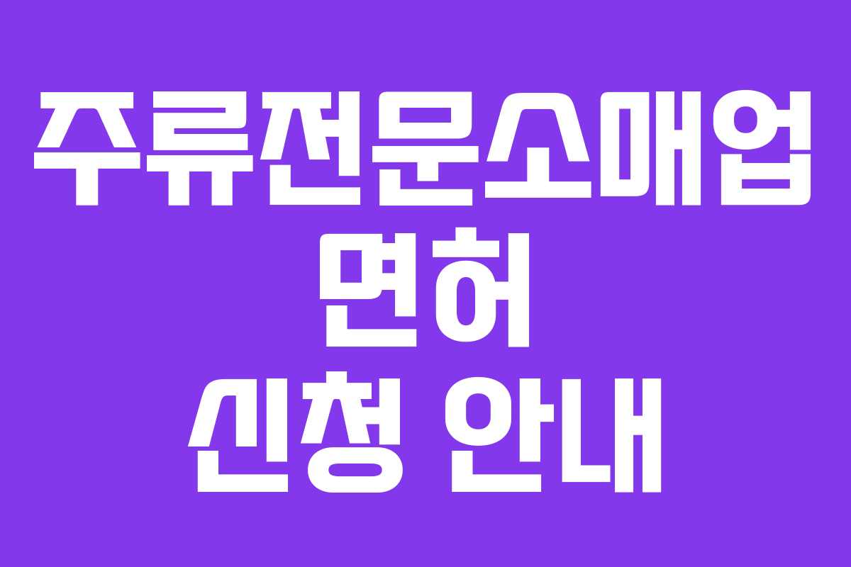 주류전문소매업 면허 신청 안내