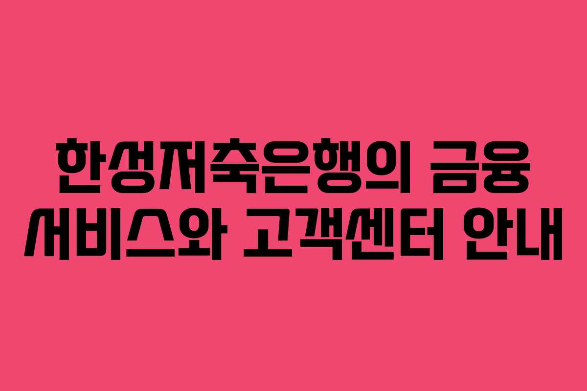 한성저축은행의 금융 서비스와 고객센터 안내