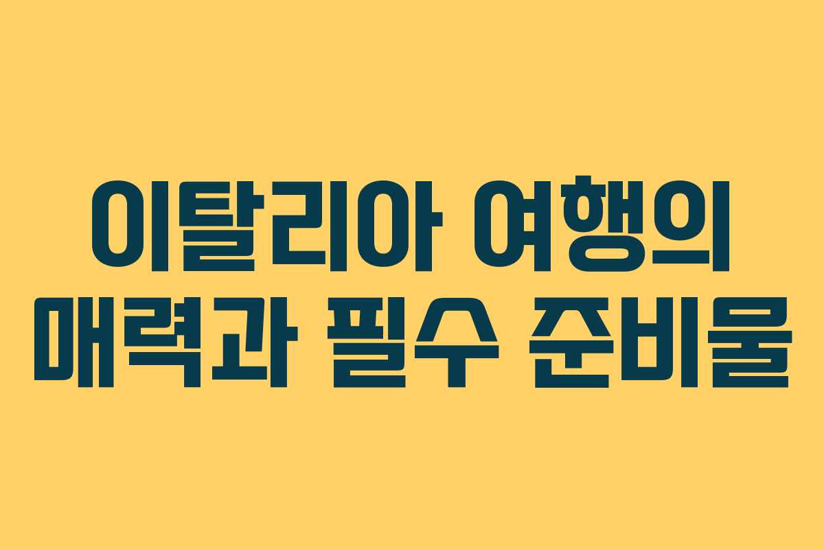 이탈리아 여행의 매력과 필수 준비물