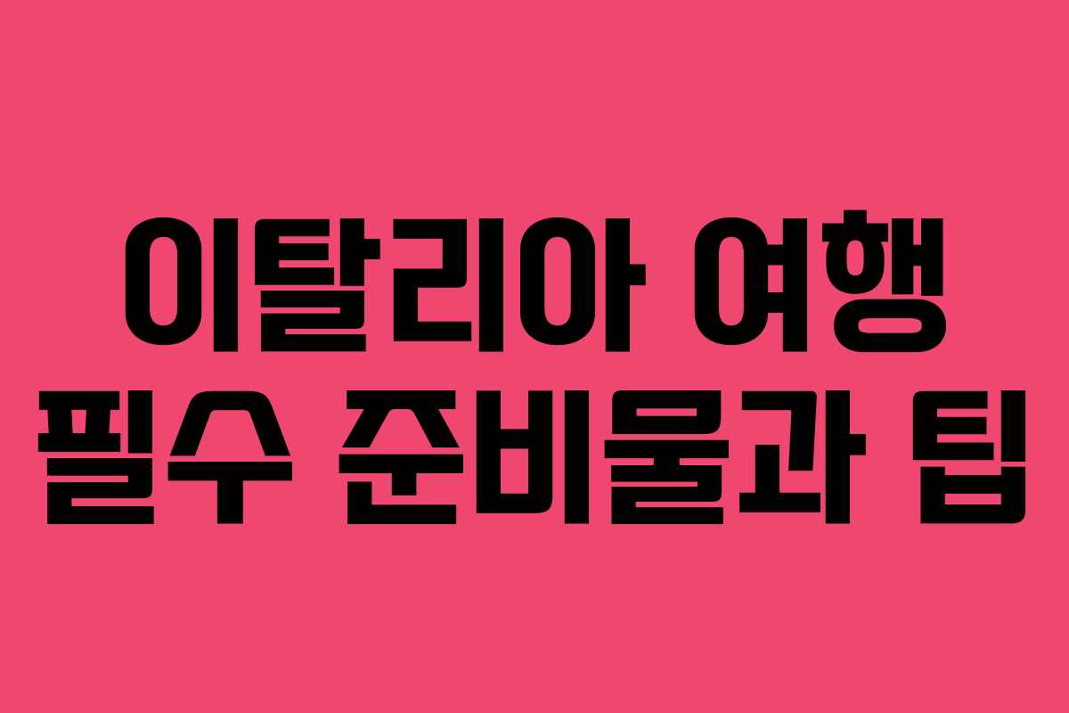 이탈리아 여행 필수 준비물과 팁