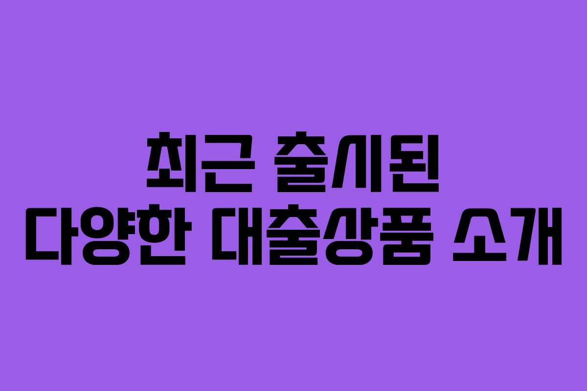 최근 출시된 다양한 대출상품 소개