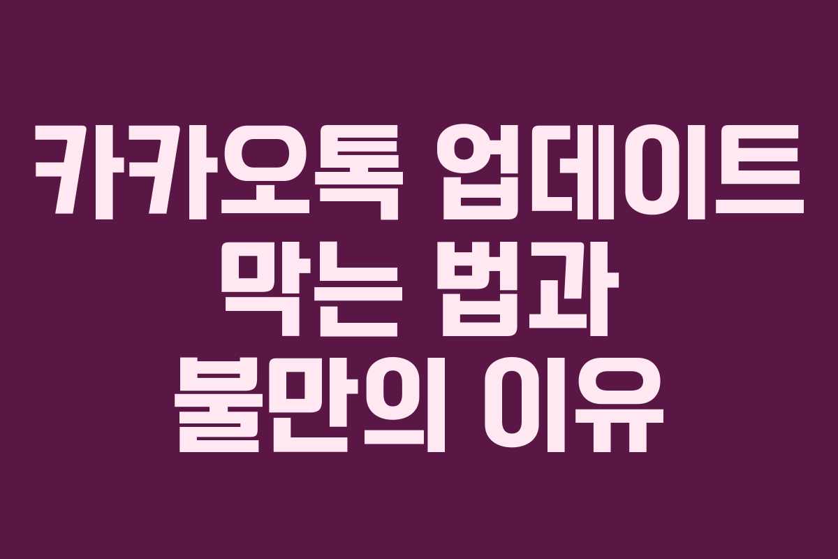 카카오톡 업데이트 막는 법과 불만의 이유