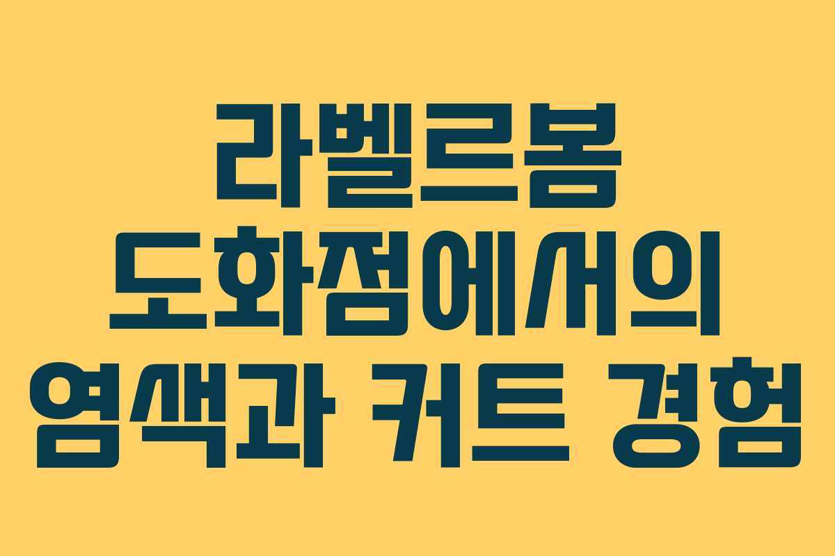 라벨르봄 도화점에서의 염색과 커트 경험