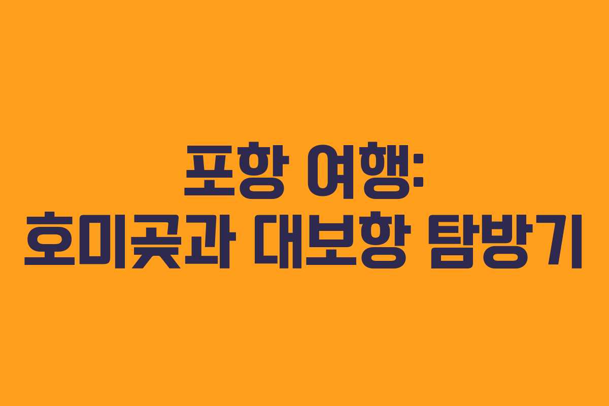 포항 여행: 호미곶과 대보항 탐방기