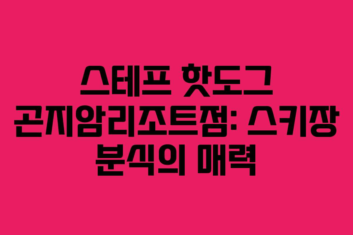 스테프 핫도그 곤지암리조트점: 스키장 분식의 매력