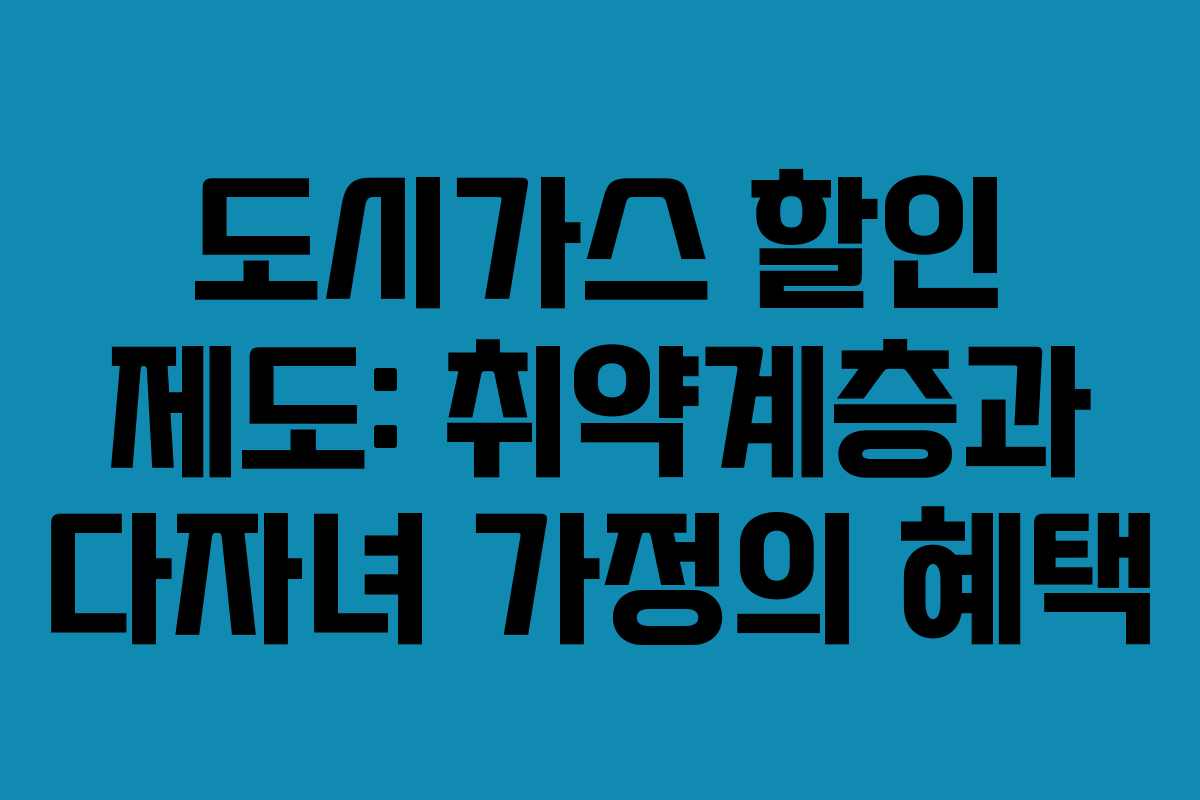 도시가스 할인 제도: 취약계층과 다자녀 가정의 혜택