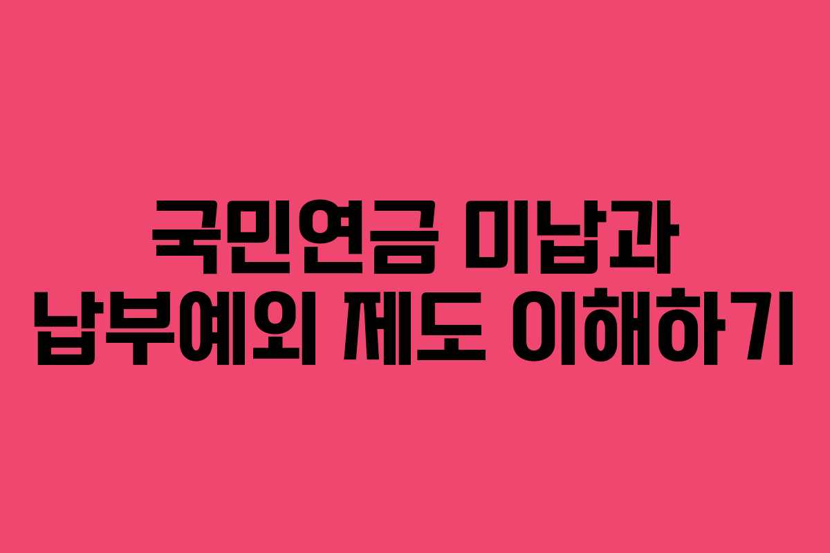 국민연금 미납과 납부예외 제도 이해하기
