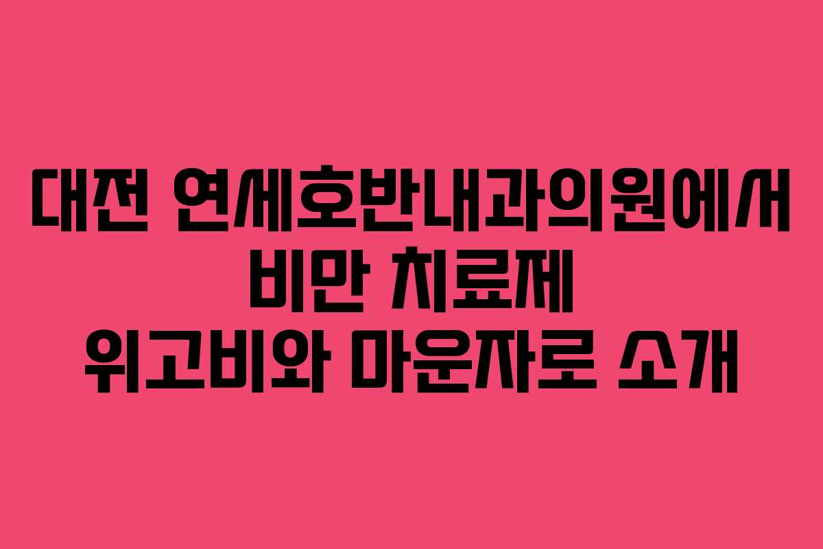 대전 연세호반내과의원에서 비만 치료제 위고비와 마운자로 소개