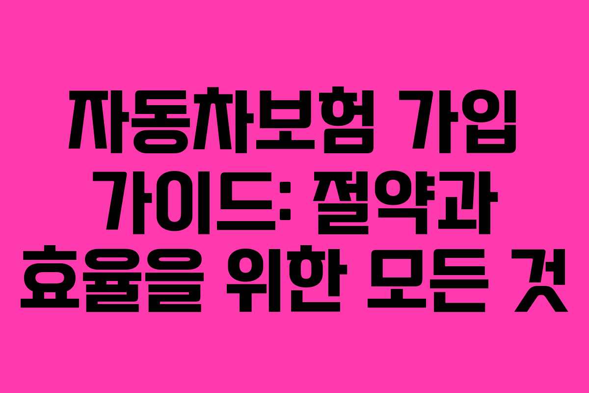 자동차보험 가입 가이드: 절약과 효율을 위한 모든 것