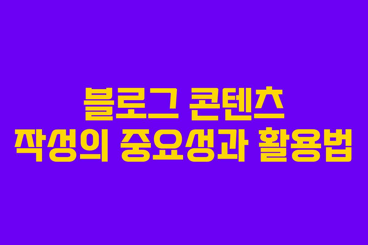 블로그 콘텐츠 작성의 중요성과 활용법