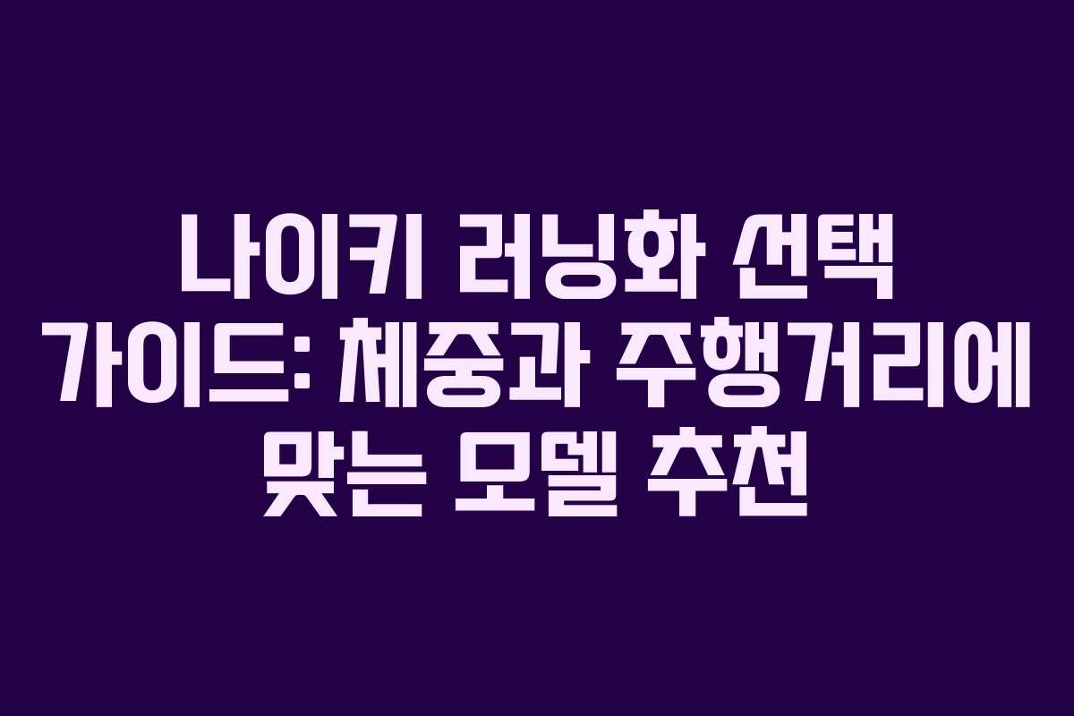 나이키 러닝화 선택 가이드: 체중과 주행거리에 맞는 모델 추천