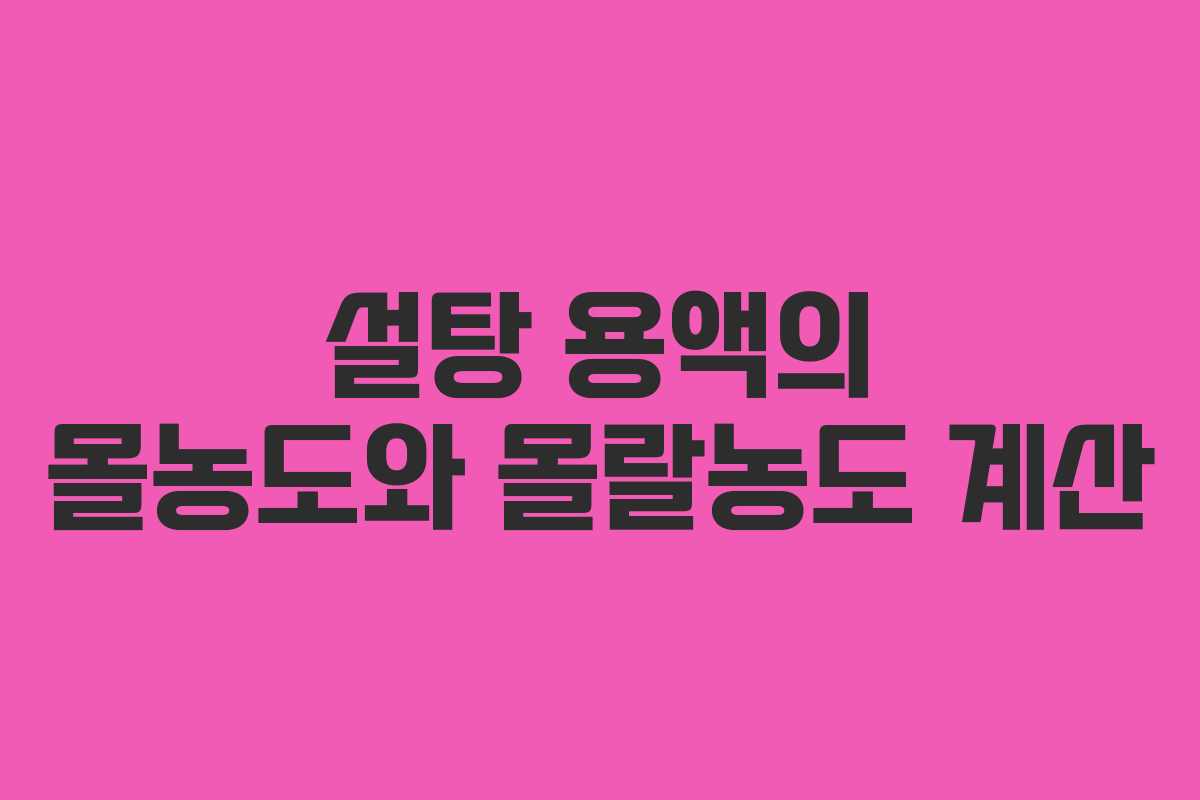 설탕 용액의 몰농도와 몰랄농도 계산