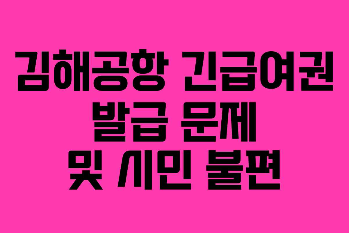 김해공항 긴급여권 발급 문제 및 시민 불편