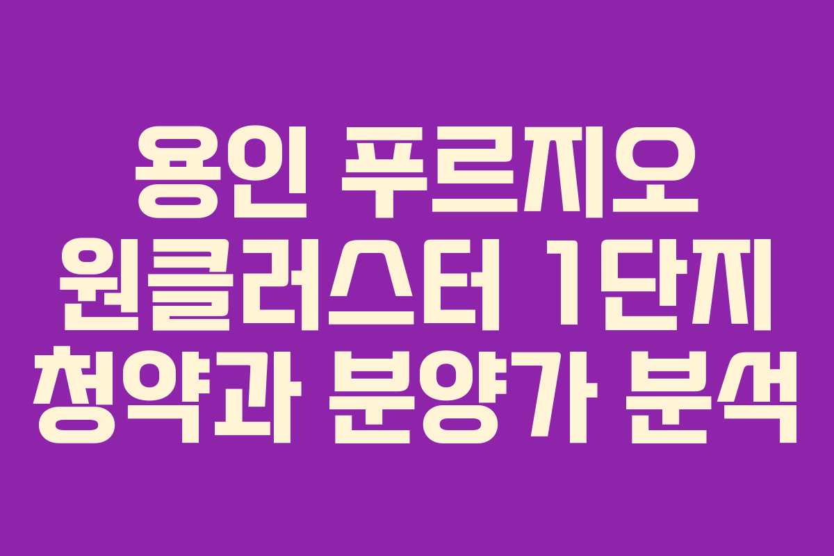 용인 푸르지오 원클러스터 1단지 청약과 분양가 분석