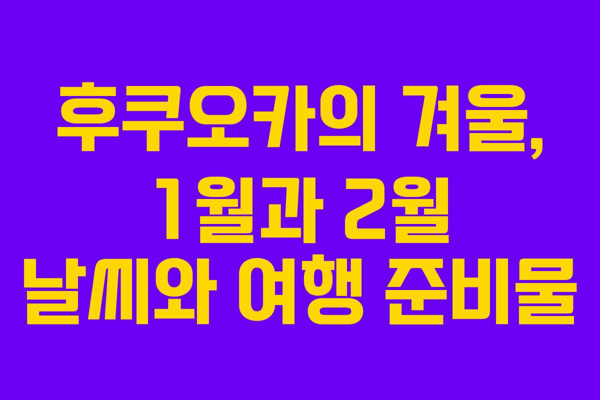 후쿠오카의 겨울, 1월과 2월 날씨와 여행 준비물