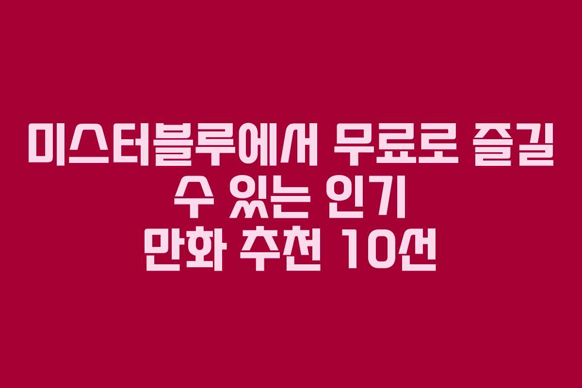 미스터블루에서 무료로 즐길 수 있는 인기 만화 추천 10선