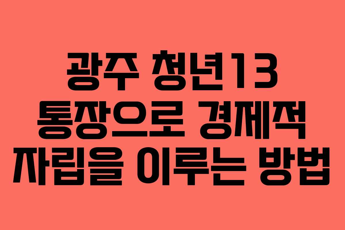 광주 청년13 통장으로 경제적 자립을 이루는 방법