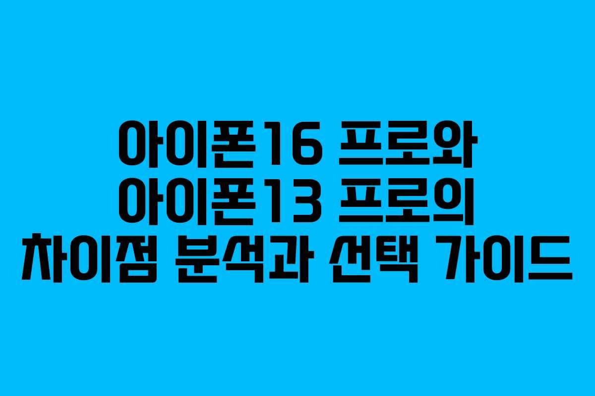 아이폰16 프로와 아이폰13 프로의 차이점 분석과 선택 가이드