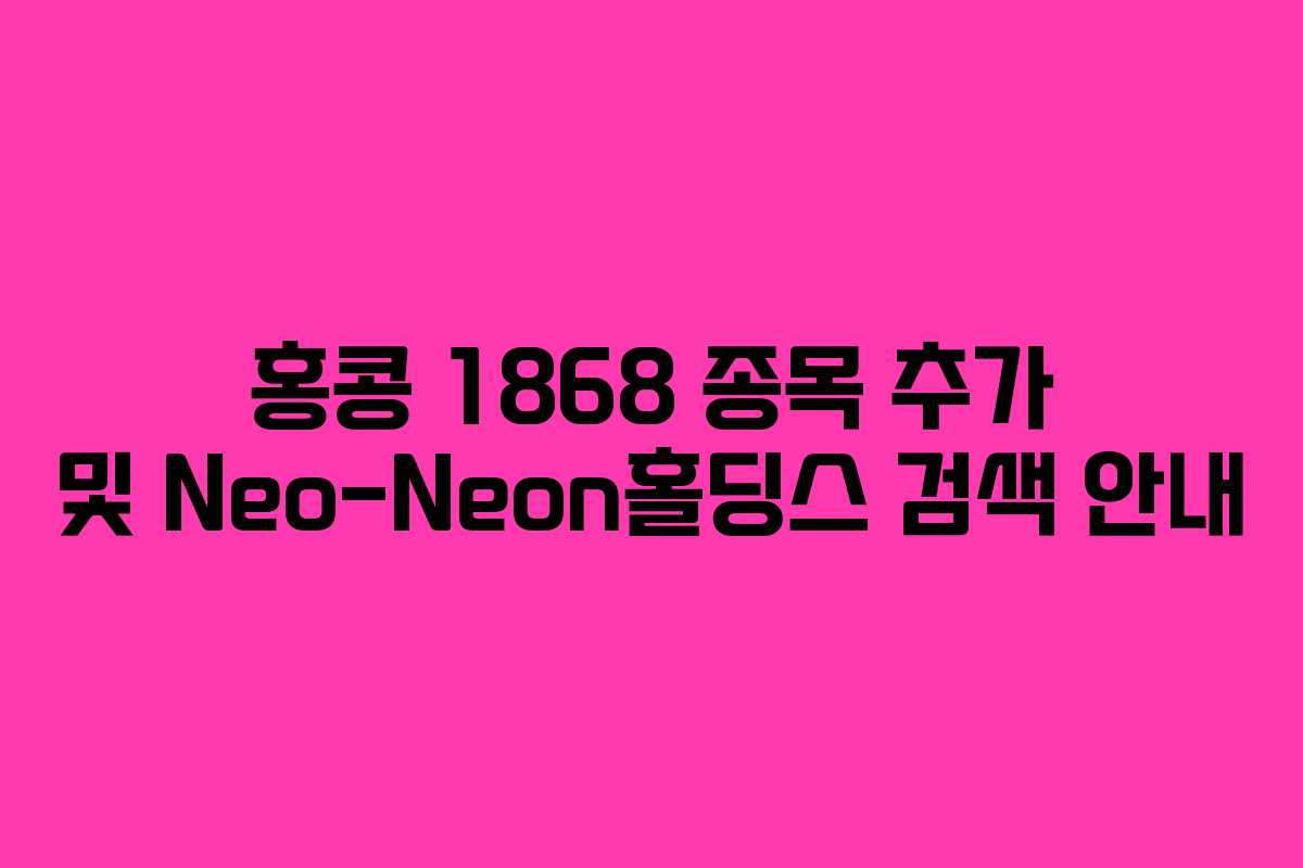 홍콩 1868 종목 추가 및 Neo-Neon홀딩스 검색 안내