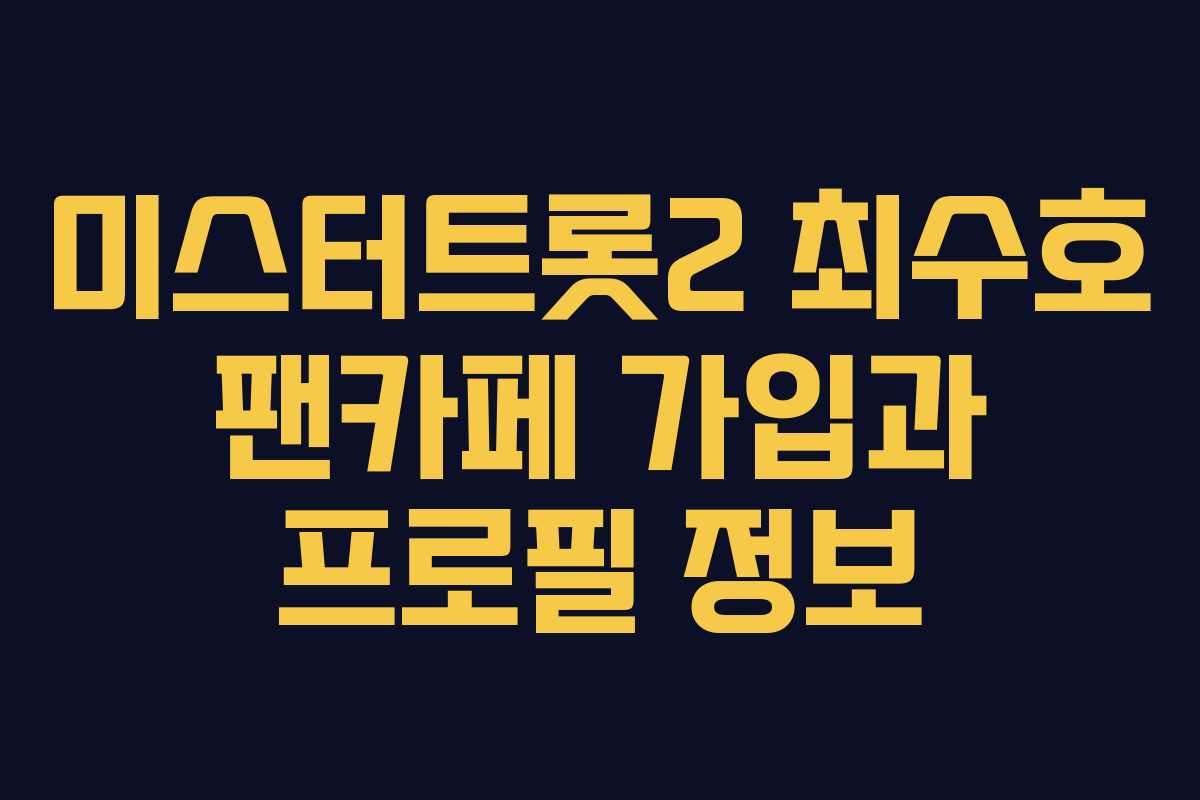 미스터트롯2 최수호 팬카페 가입과 프로필 정보
