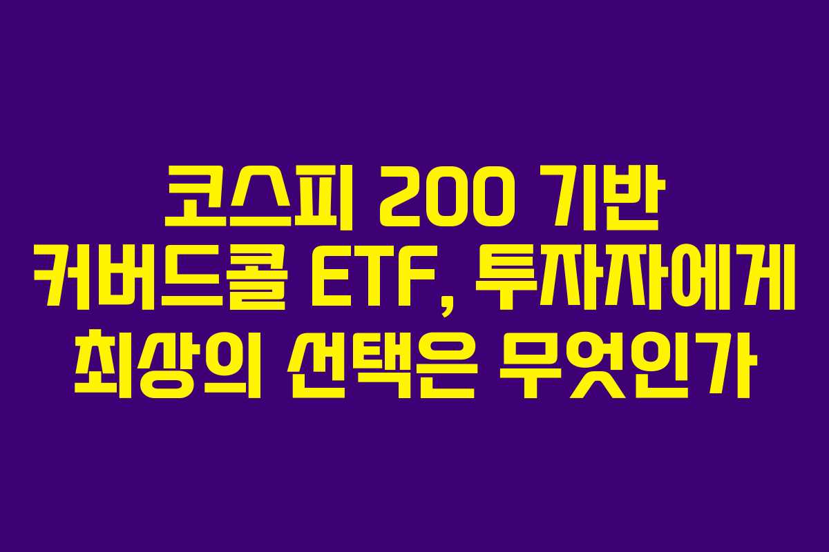 코스피 200 기반 커버드콜 ETF, 투자자에게 최상의 선택은 무엇인가