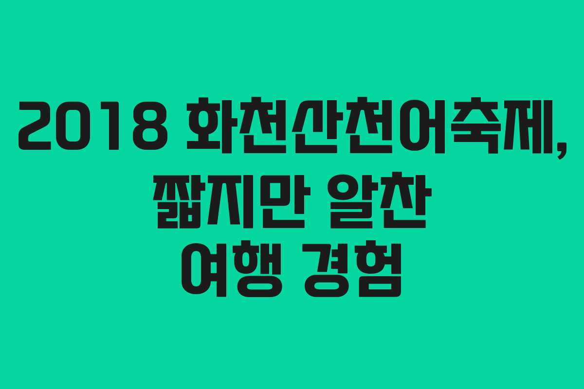 2018 화천산천어축제, 짧지만 알찬 여행 경험