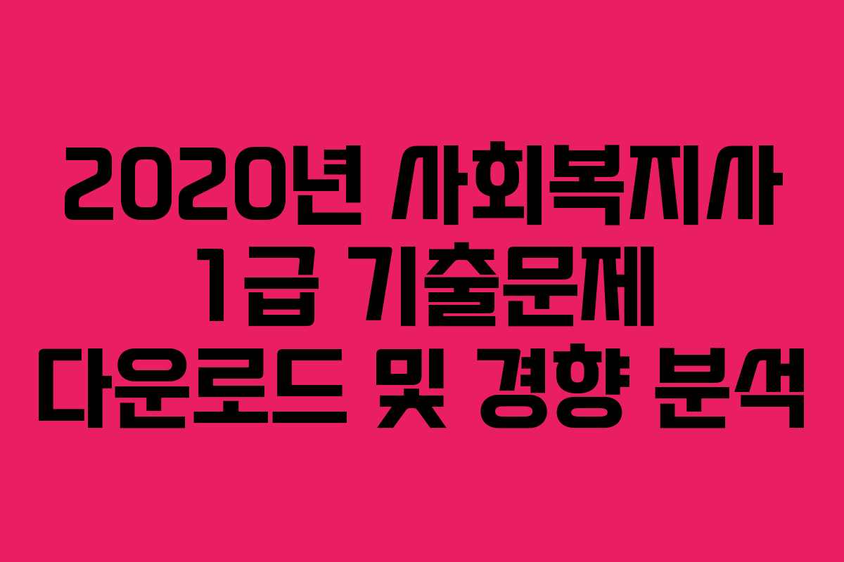 2020년 사회복지사 1급 기출문제 다운로드 및 경향 분석