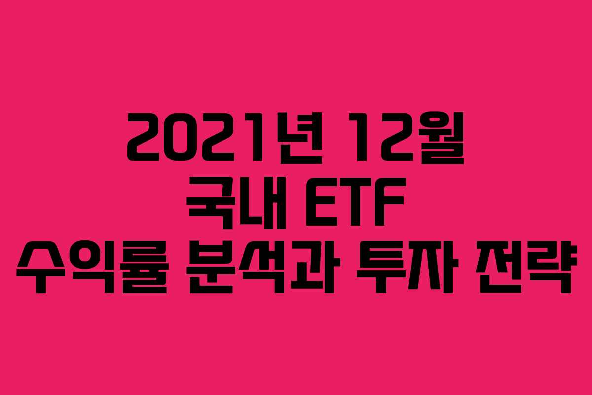 2021년 12월 국내 ETF 수익률 분석과 투자 전략