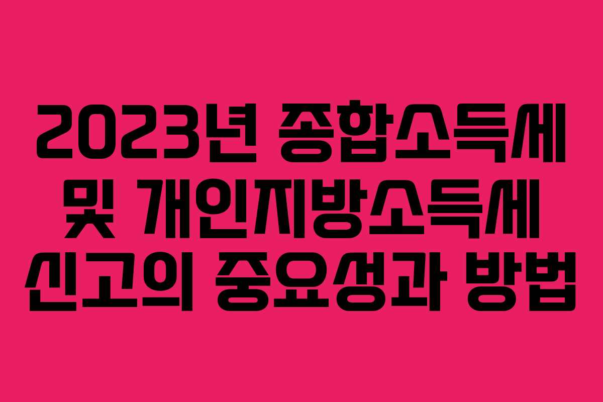 2023년 종합소득세 및 개인지방소득세 신고의 중요성과 방법