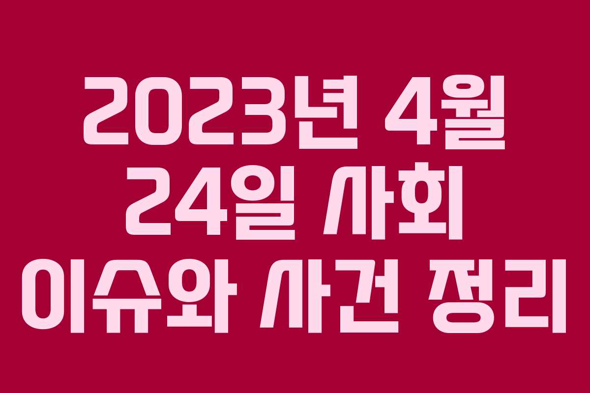 2023년 4월 24일 사회 이슈와 사건 정리
