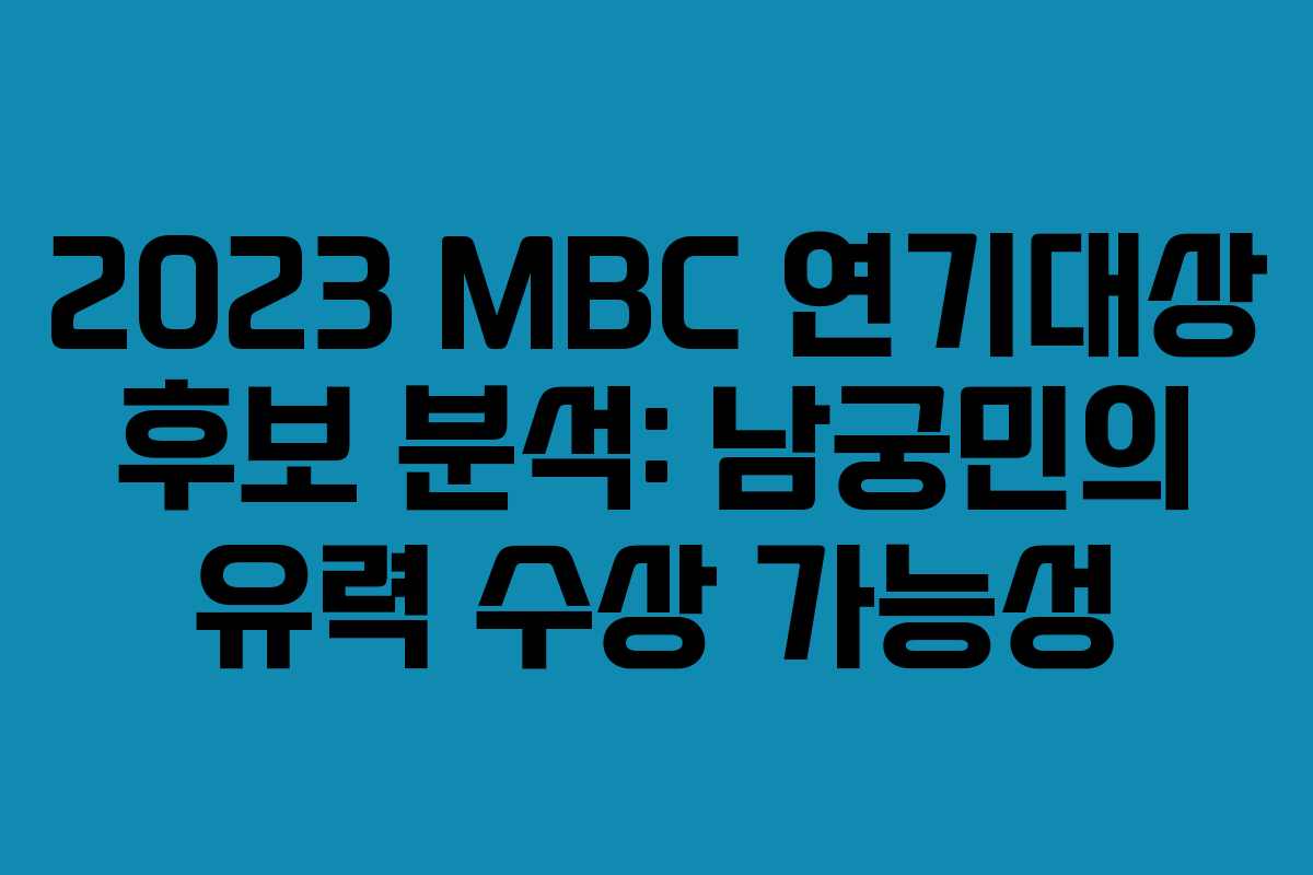 2023 MBC 연기대상 후보 분석: 남궁민의 유력 수상 가능성
