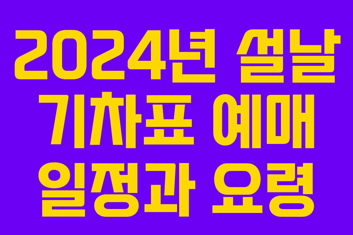 2024년 설날 기차표 예매 일정과 요령