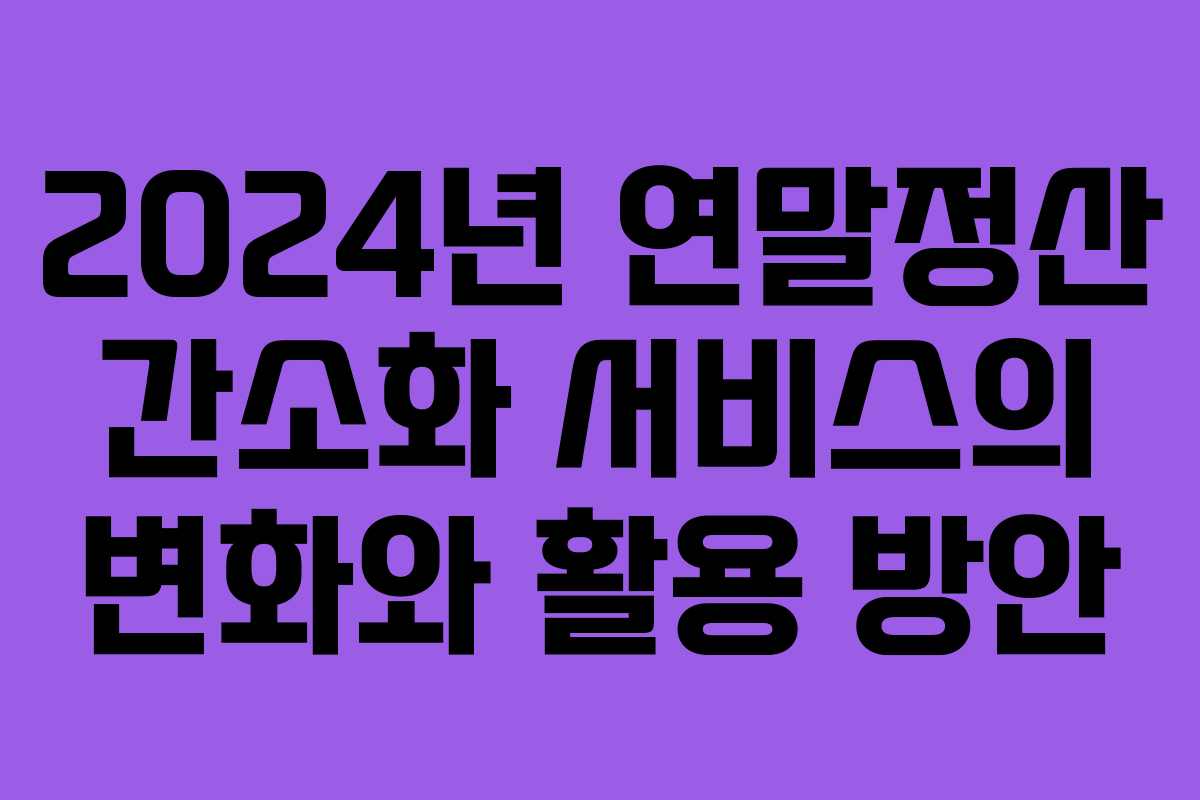 2024년 연말정산 간소화 서비스의 변화와 활용 방안