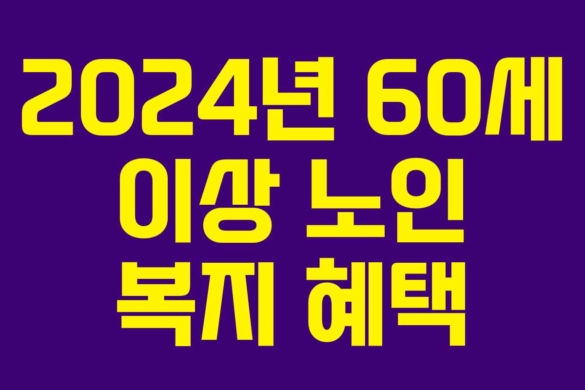 2024년 60세 이상 노인 복지 혜택