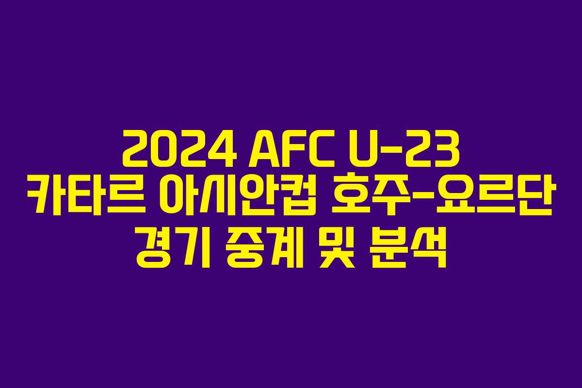 2024 AFC U-23 카타르 아시안컵 호주-요르단 경기 중계 및 분석