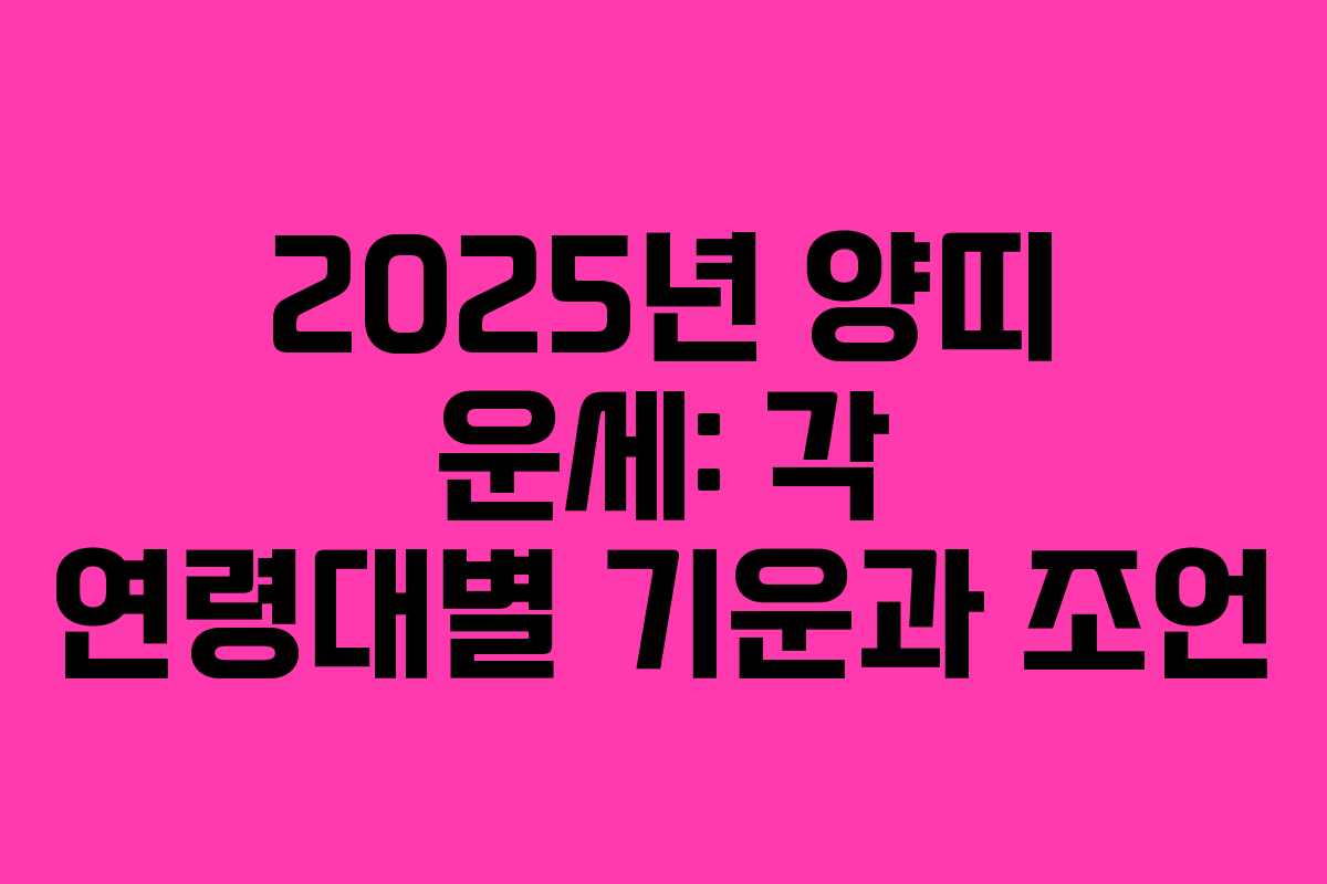 2025년 양띠 운세: 각 연령대별 기운과 조언