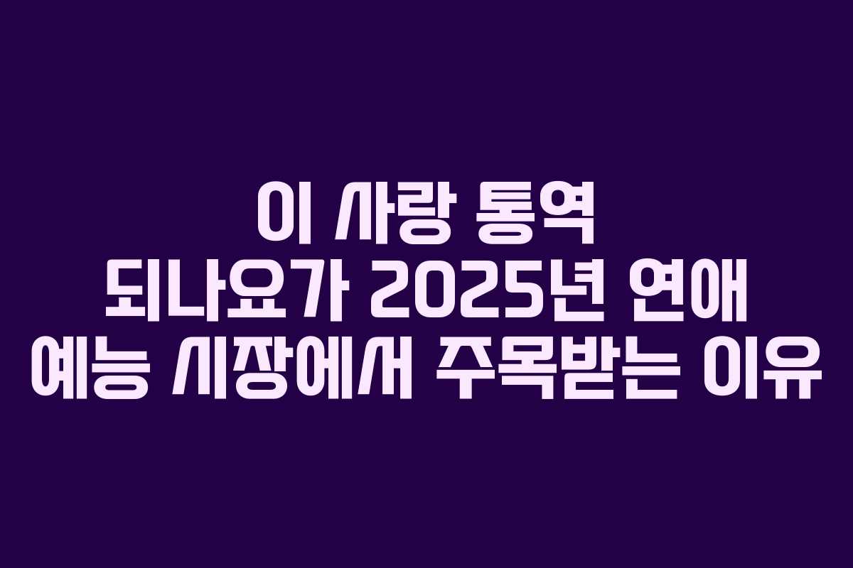 이 사랑 통역 되나요가 2025년 연애 예능 시장에서 주목받는 이유