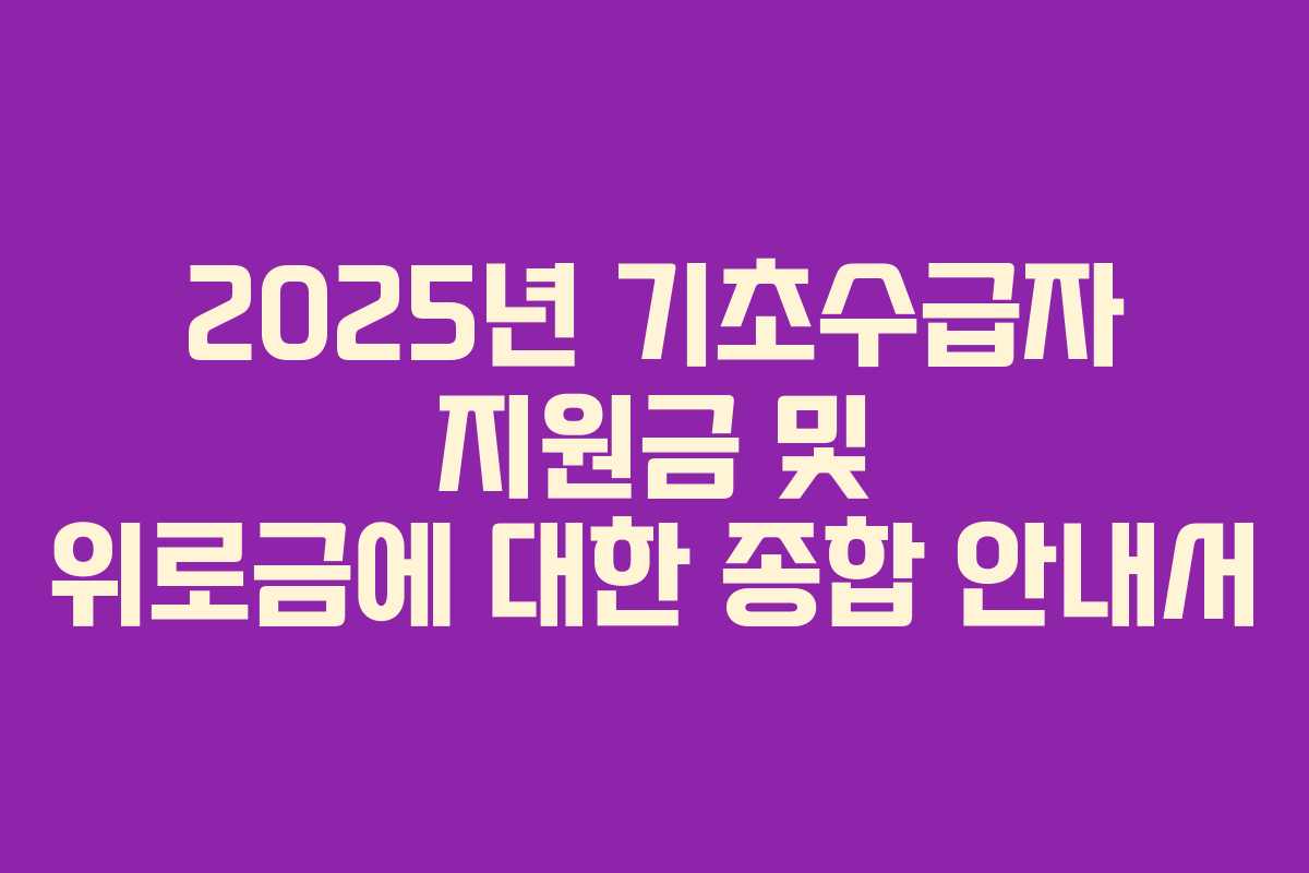 2025년 기초수급자 지원금 및 위로금에 대한 종합 안내서