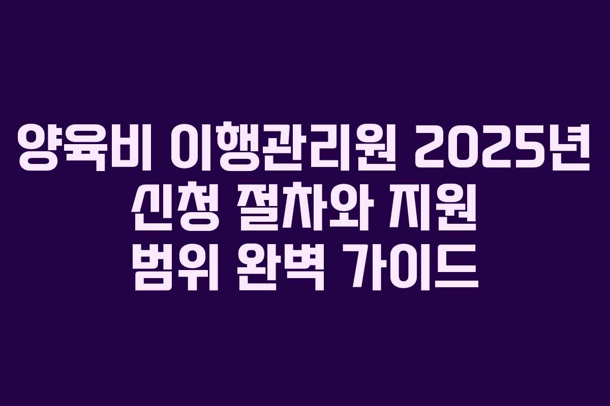 양육비 이행관리원 2025년 신청 절차와 지원 범위 완벽 가이드