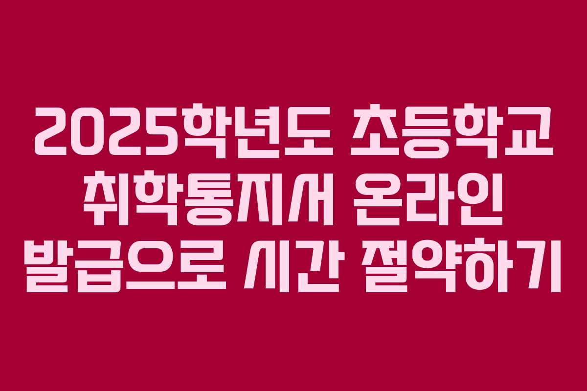 2025학년도 초등학교 취학통지서 온라인 발급으로 시간 절약하기