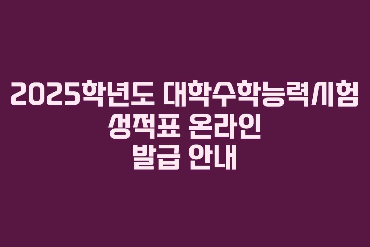 2025학년도 대학수학능력시험 성적표 온라인 발급 안내