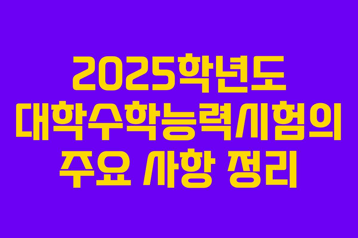 2025학년도 대학수학능력시험의 주요 사항 정리
