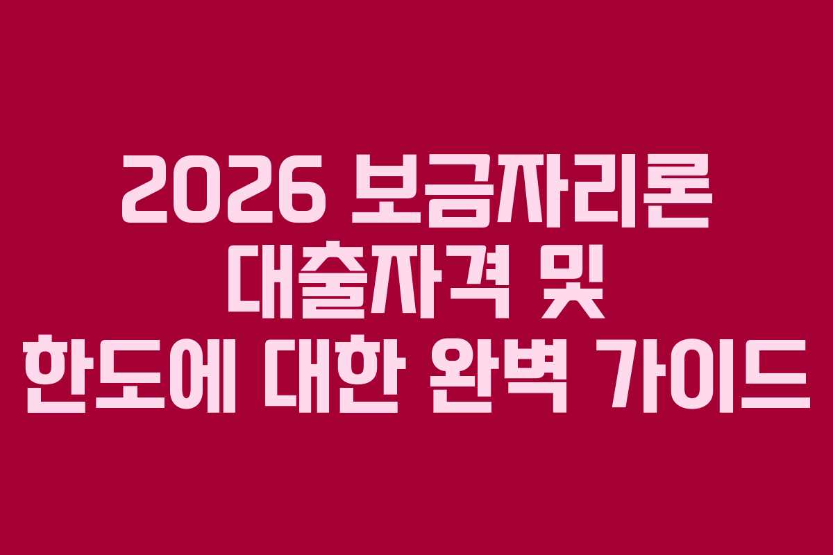 2026 보금자리론 대출자격 및 한도에 대한 완벽 가이드