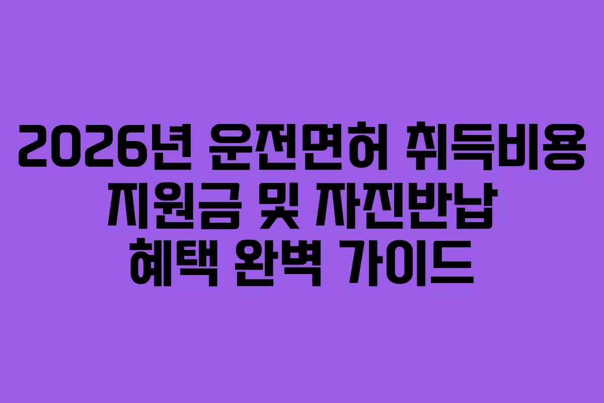 2026년 운전면허 취득비용 지원금 및 자진반납 혜택 완벽 가이드