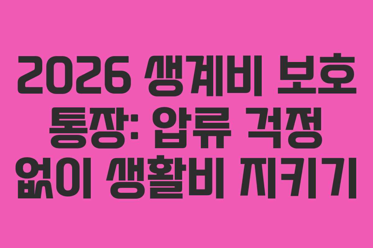 2026 생계비 보호 통장: 압류 걱정 없이 생활비 지키기